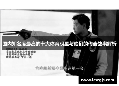 国内知名度最高的十大体育明星与他们的传奇故事解析