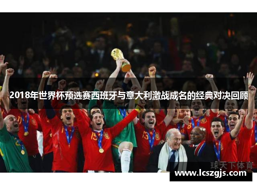 2018年世界杯预选赛西班牙与意大利激战成名的经典对决回顾