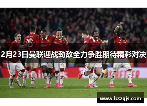 2月23日曼联迎战劲敌全力争胜期待精彩对决