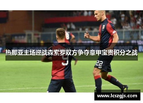 热那亚主场迎战森索罗双方争夺意甲宝贵积分之战