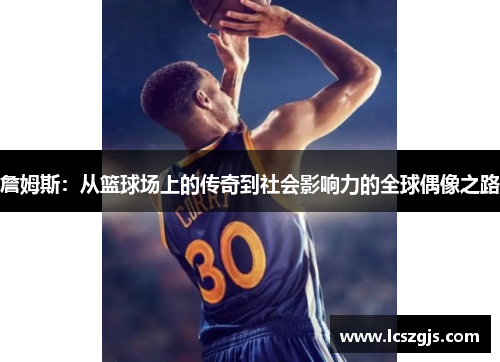 詹姆斯：从篮球场上的传奇到社会影响力的全球偶像之路