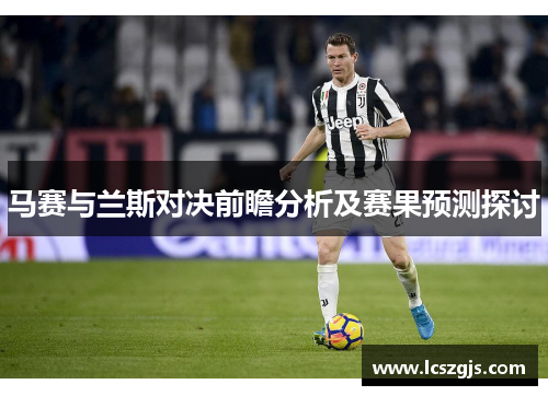 马赛与兰斯对决前瞻分析及赛果预测探讨