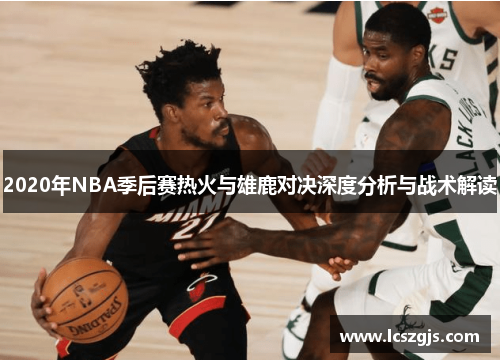 2020年NBA季后赛热火与雄鹿对决深度分析与战术解读