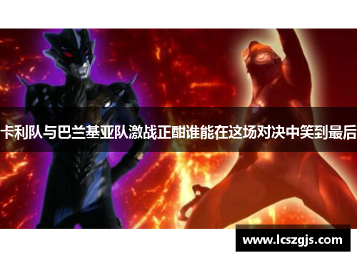 卡利队与巴兰基亚队激战正酣谁能在这场对决中笑到最后
